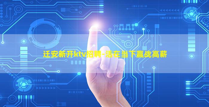 迁安新开ktv招聘-活在当下赢战高薪